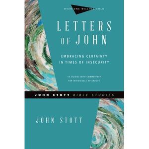 Letters of John: Embracing Certainty in Times of Insecurity -- John Stott